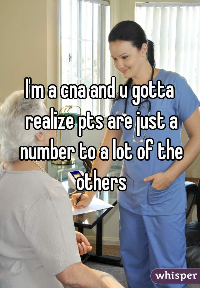 I'm a cna and u gotta realize pts are just a number to a lot of the others