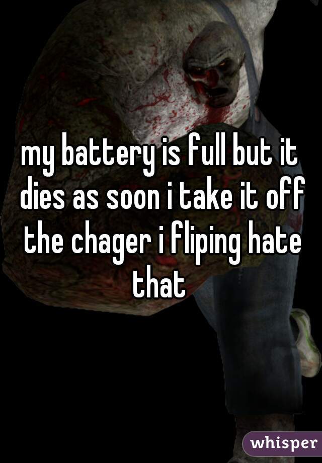 my battery is full but it dies as soon i take it off the chager i fliping hate that 