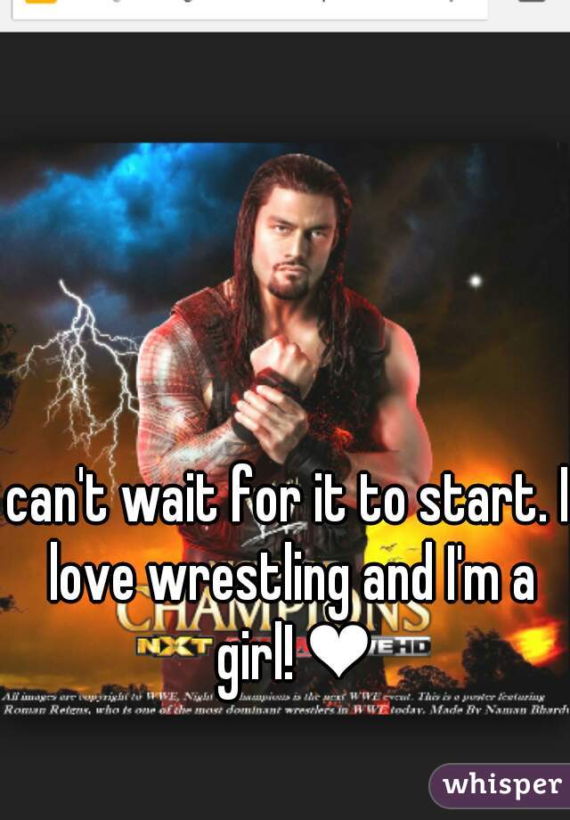 can't wait for it to start. I love wrestling and I'm a girl! ❤