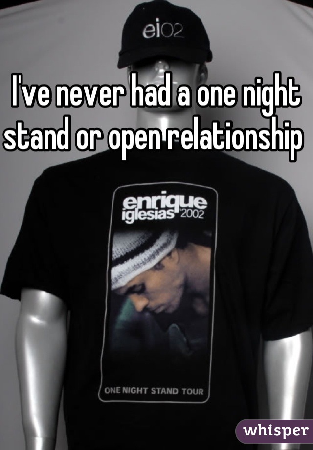 I've never had a one night stand or open relationship 