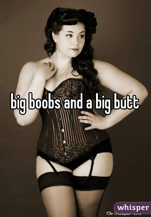 big boobs and a big butt