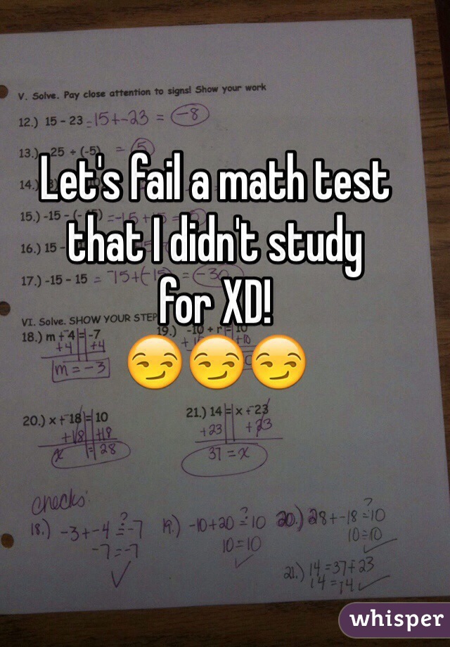 Let's fail a math test 
that I didn't study
for XD!
😏😏😏