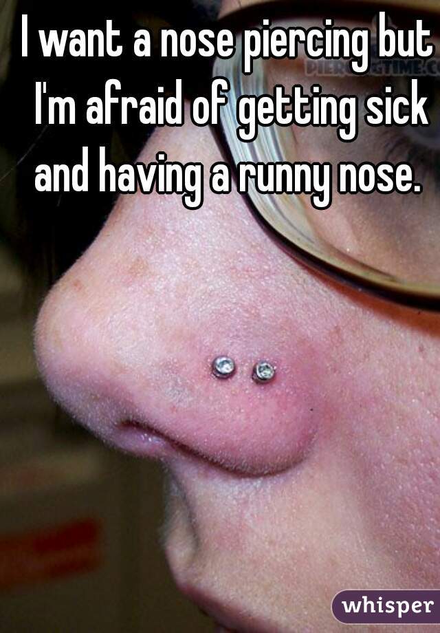 I want a nose piercing but I'm afraid of getting sick and having a runny nose. 