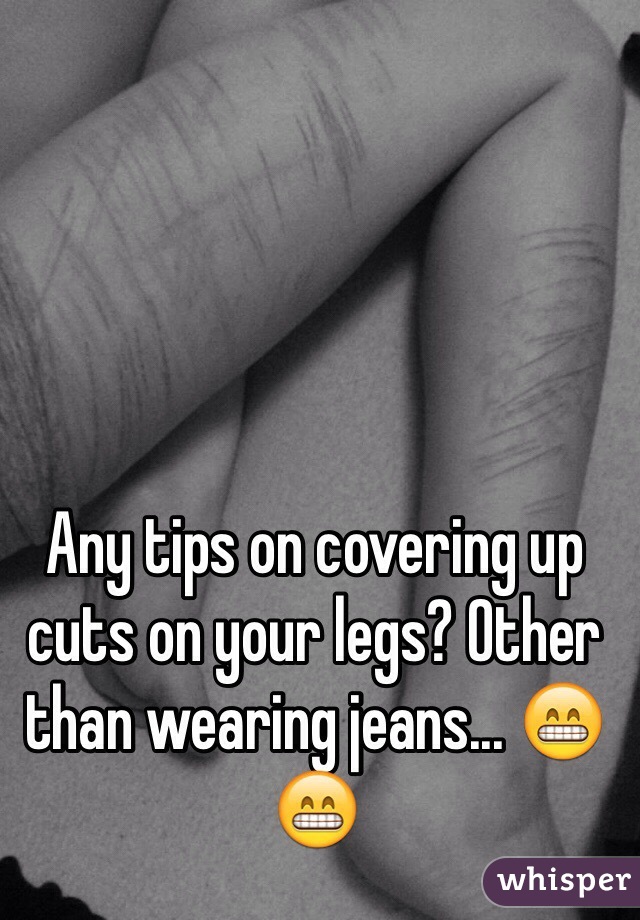 Any tips on covering up cuts on your legs? Other than wearing jeans... 😁😁