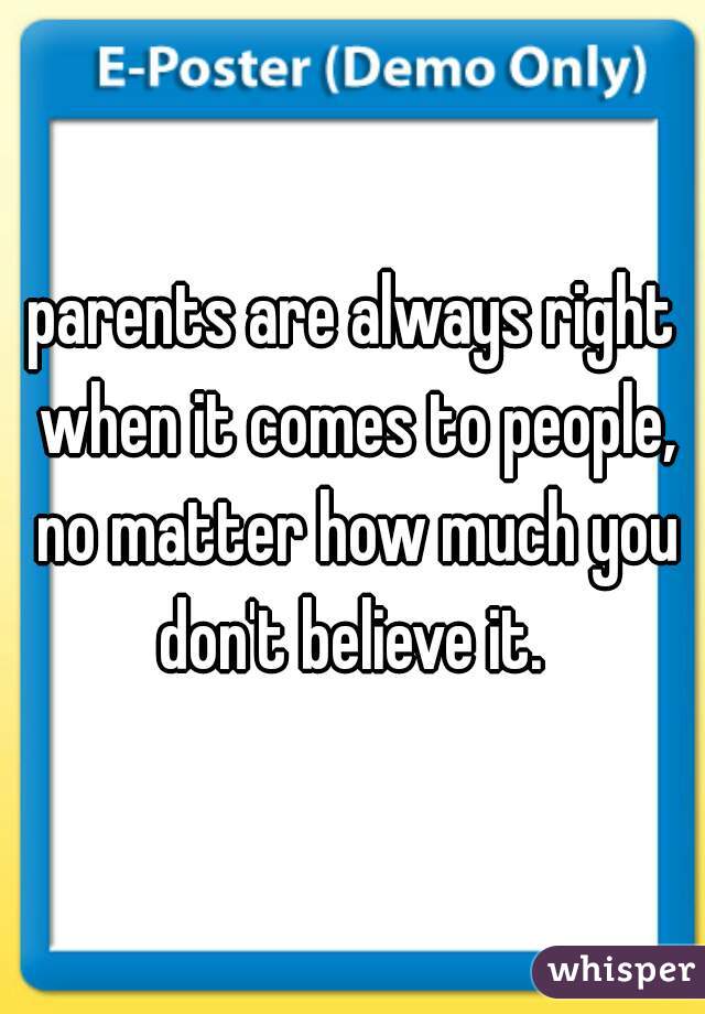 parents are always right when it comes to people, no matter how much you don't believe it. 