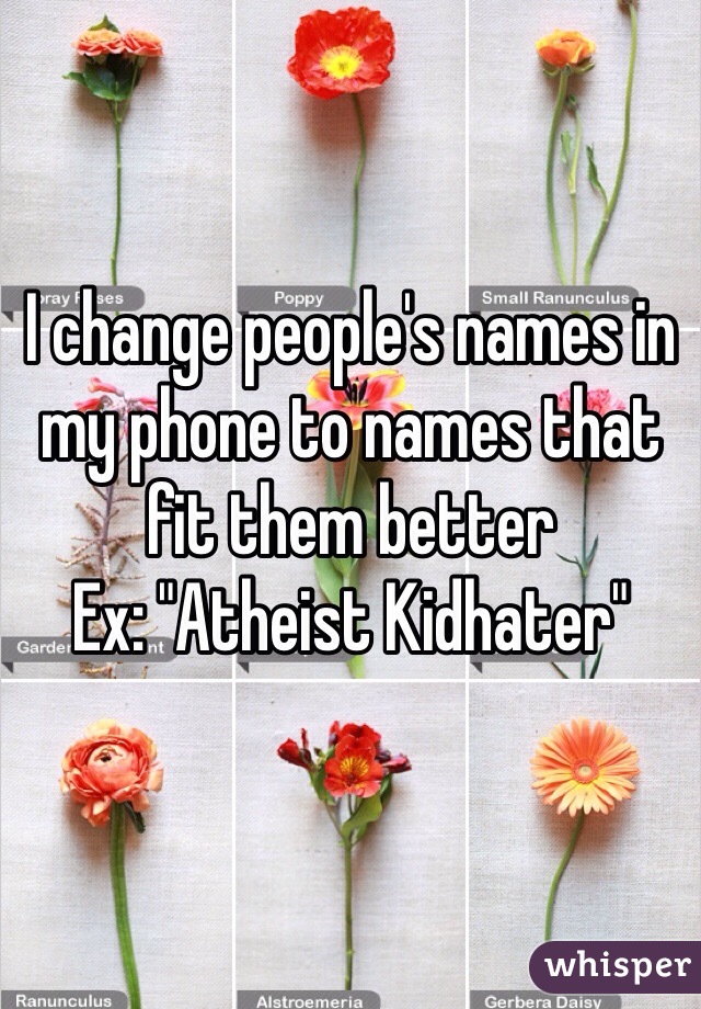 I change people's names in my phone to names that fit them better
Ex: "Atheist Kidhater"