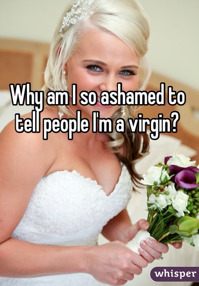 Why am I so ashamed to tell people I'm a virgin? 