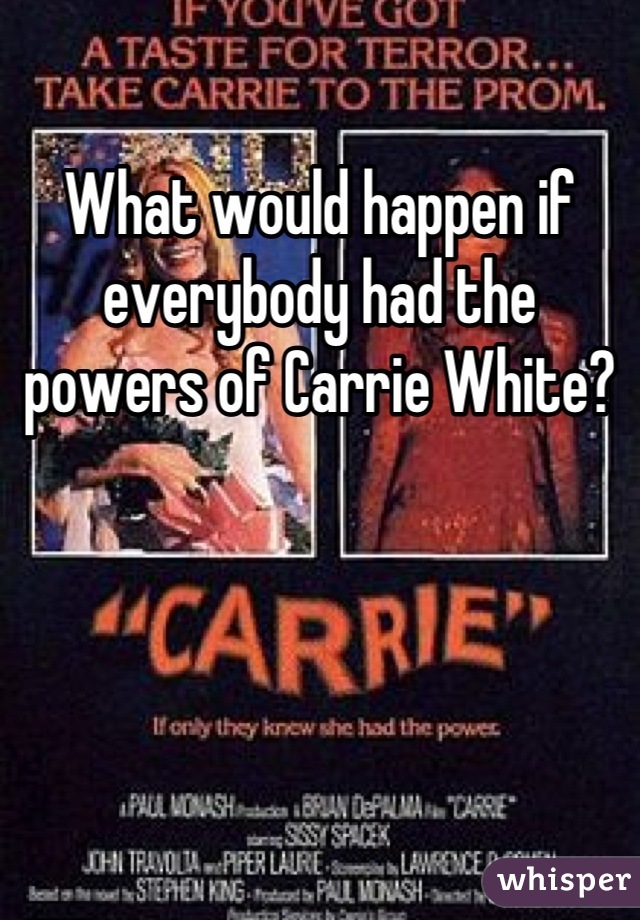 What would happen if everybody had the powers of Carrie White?