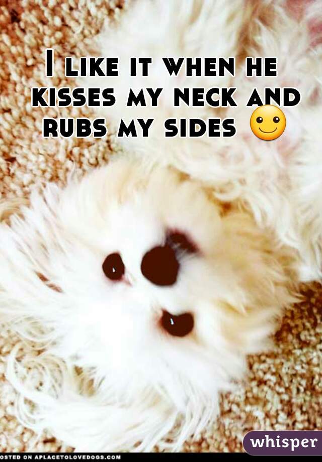 I like it when he kisses my neck and rubs my sides ☺