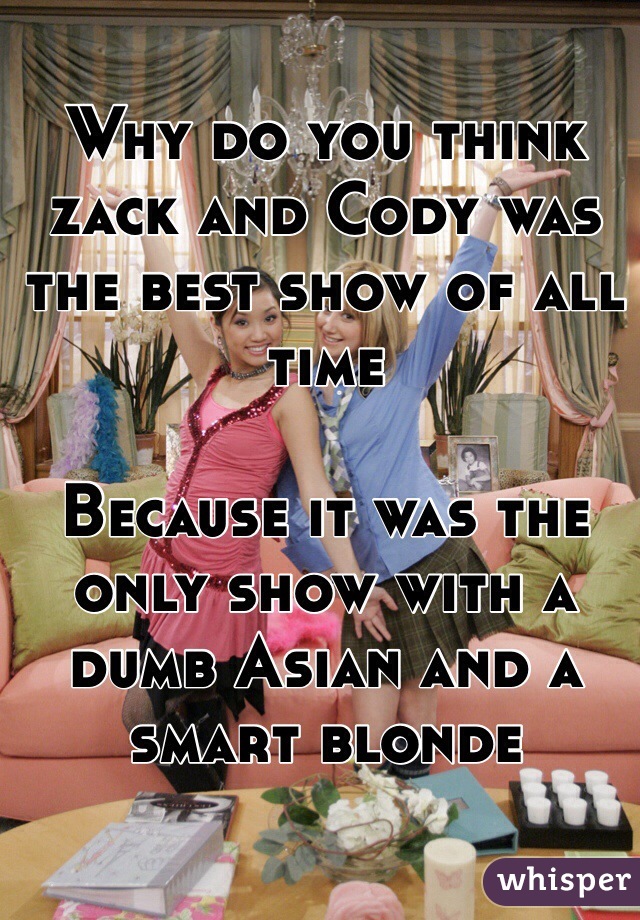 Why do you think zack and Cody was the best show of all time

Because it was the only show with a dumb Asian and a smart blonde