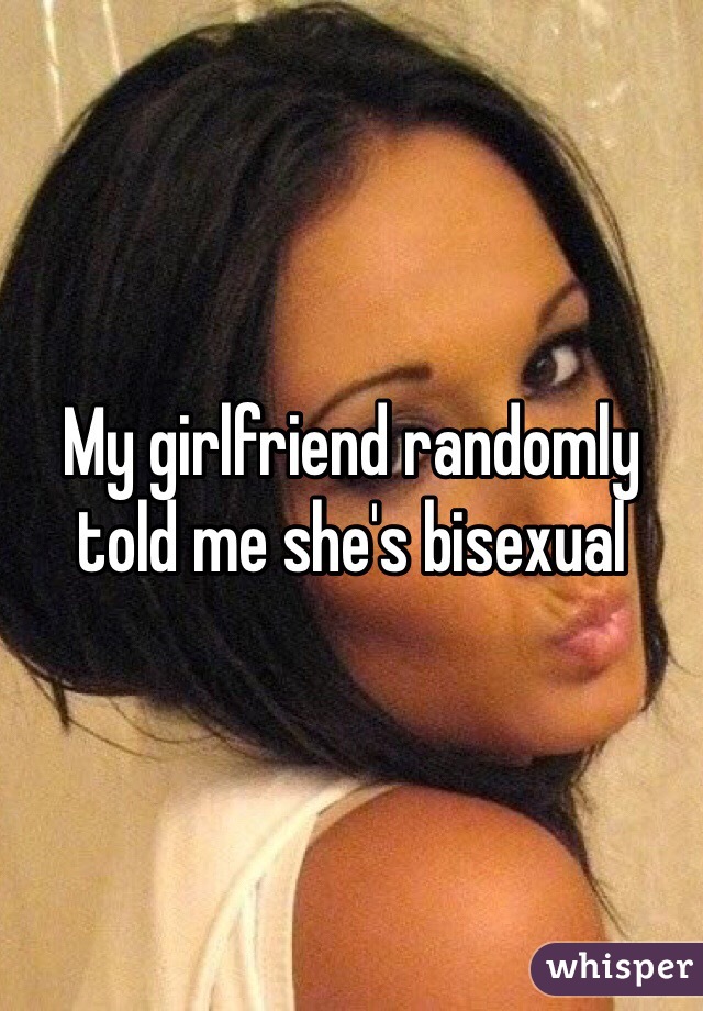 My girlfriend randomly told me she's bisexual