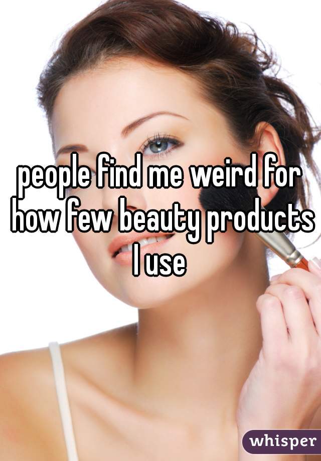 people find me weird for how few beauty products I use 