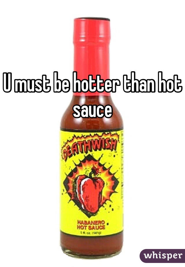 U must be hotter than hot sauce 