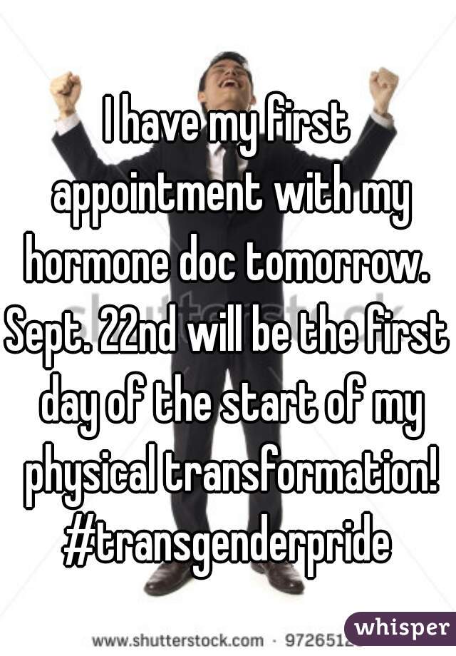 I have my first appointment with my hormone doc tomorrow. 
Sept. 22nd will be the first day of the start of my physical transformation!
#transgenderpride