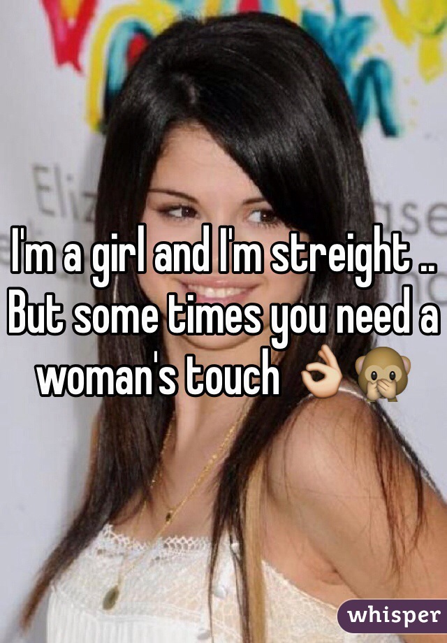 I'm a girl and I'm streight .. But some times you need a woman's touch 👌🙊