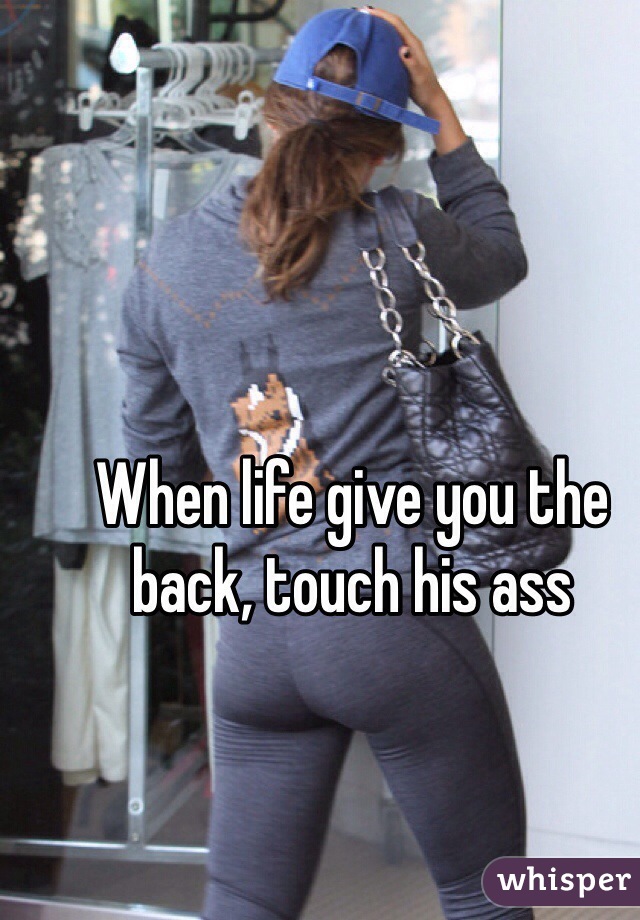 When life give you the back, touch his ass