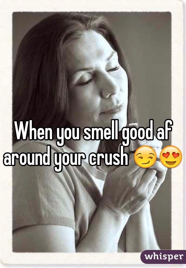 When you smell good af around your crush 😏😍