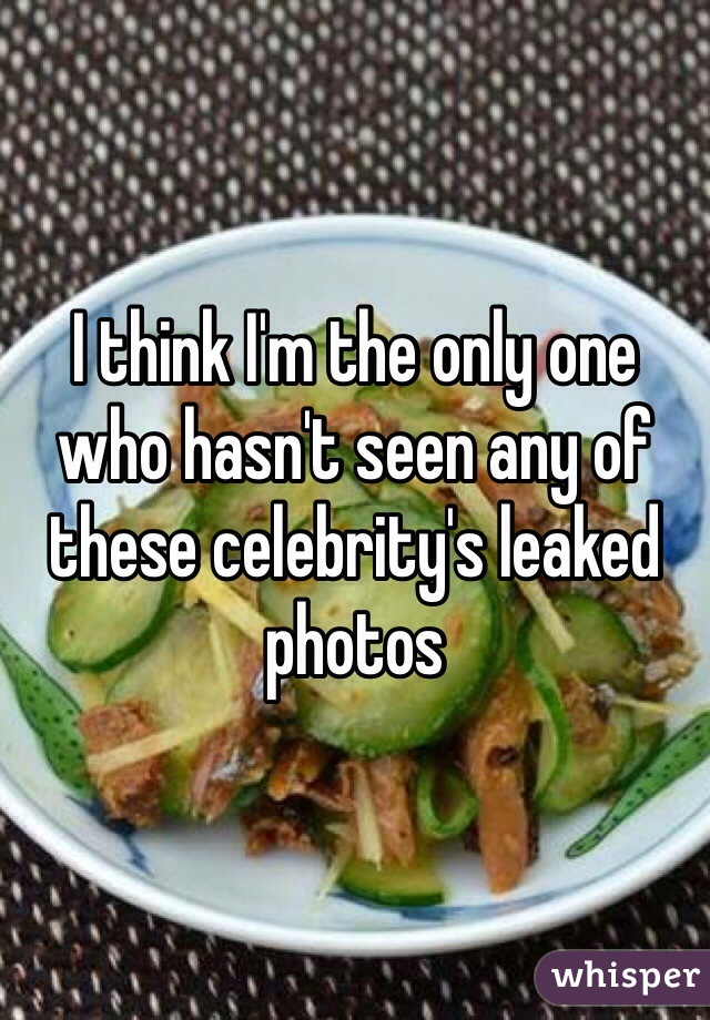 I think I'm the only one who hasn't seen any of these celebrity's leaked photos