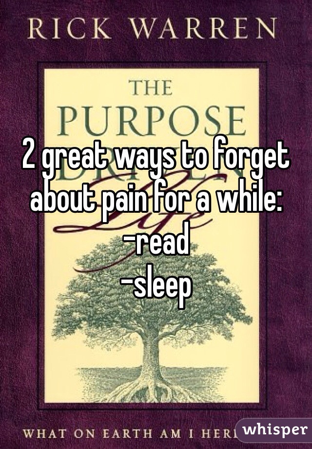 2 great ways to forget about pain for a while:
-read
-sleep