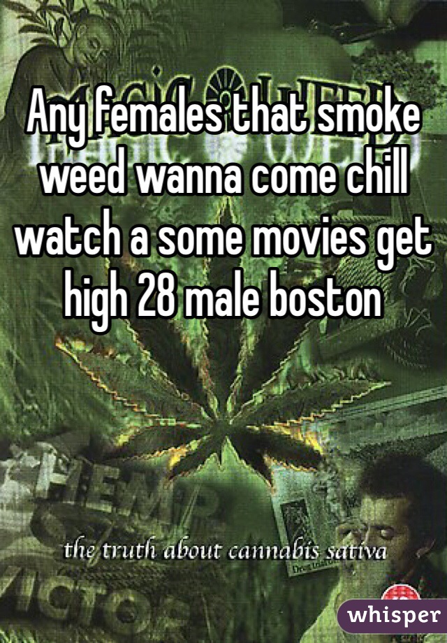 Any females that smoke weed wanna come chill watch a some movies get high 28 male boston 