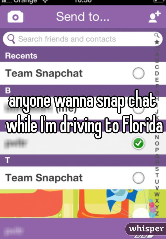 anyone wanna snap chat while I'm driving to Florida?
