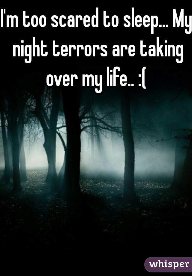 I'm too scared to sleep... My night terrors are taking over my life.. :( 