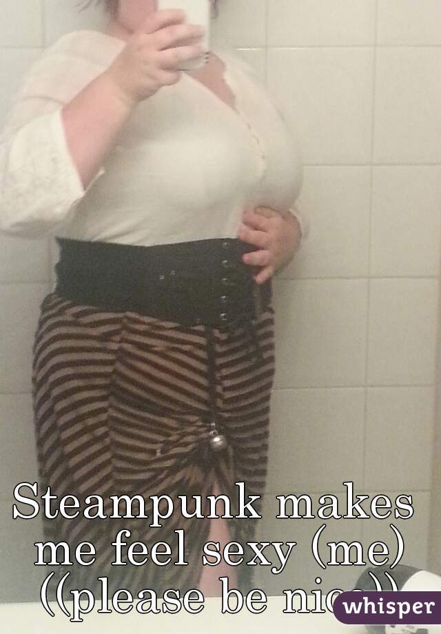 Steampunk makes me feel sexy (me) ((please be nice))