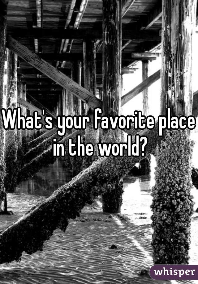 What's your favorite place in the world?