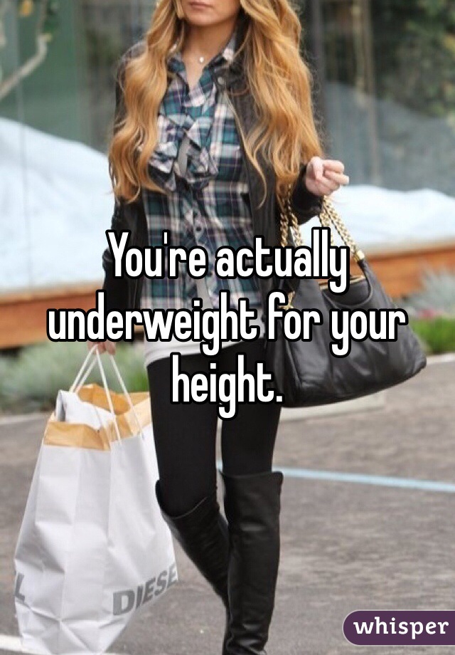 You're actually underweight for your height. 