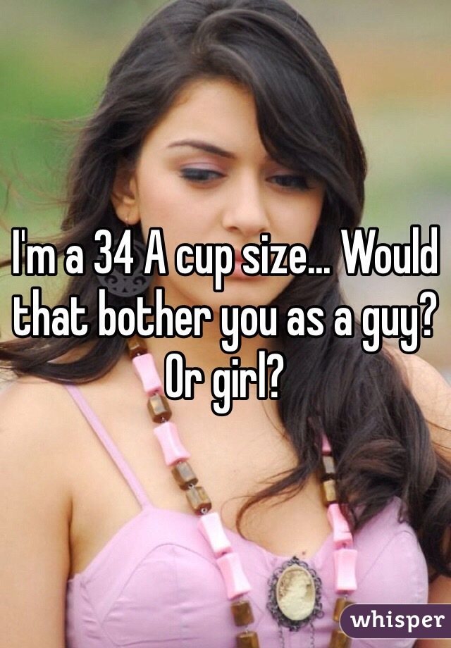 I'm a 34 A cup size... Would that bother you as a guy? Or girl?