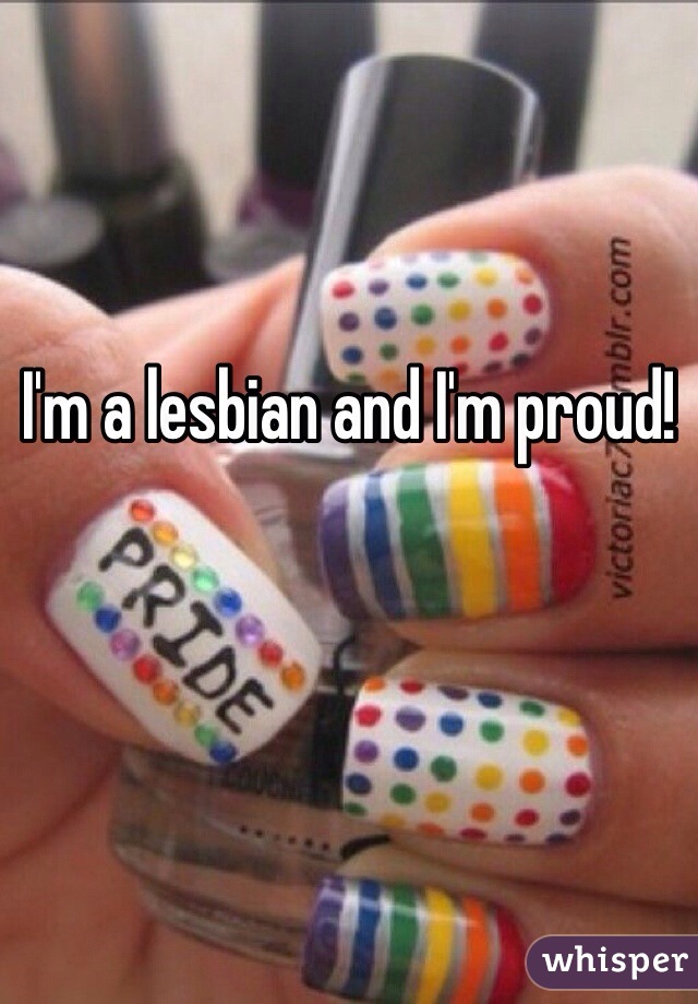 I'm a lesbian and I'm proud!