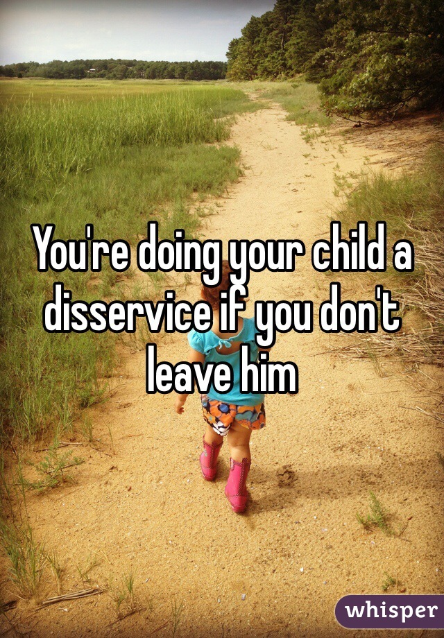 You're doing your child a disservice if you don't leave him