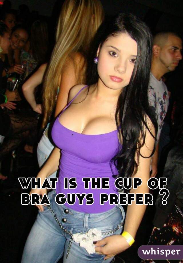 what is the cup of bra guys prefer ?