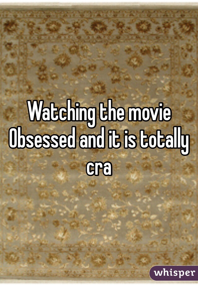 Watching the movie Obsessed and it is totally cra