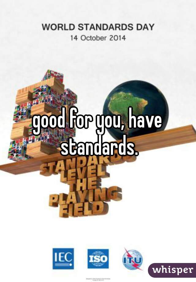 good for you, have standards.