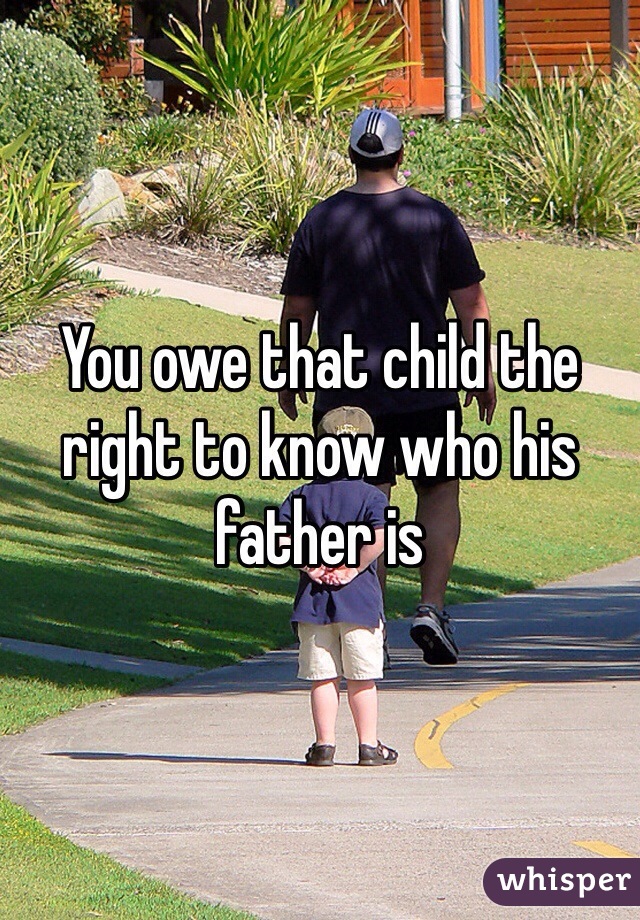 You owe that child the right to know who his father is 