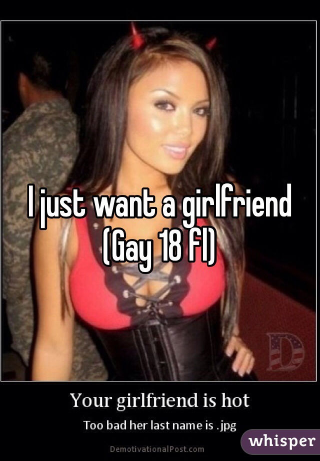 I just want a girlfriend 
(Gay 18 fl)