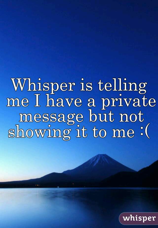 Whisper is telling me I have a private message but not showing it to me :( 