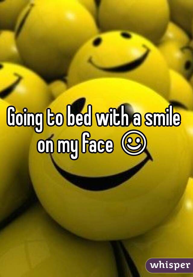 Going to bed with a smile 
on my face ☺ 