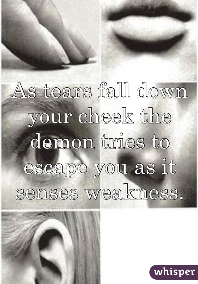 As tears fall down your cheek the demon tries to escape you as it senses weakness. 