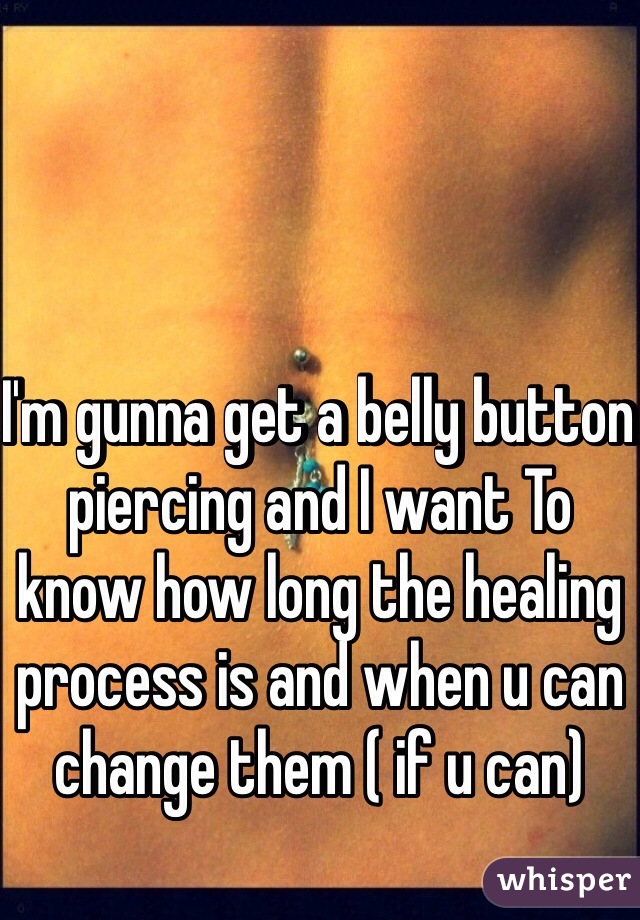 I'm gunna get a belly button piercing and I want To know how long the healing process is and when u can change them ( if u can)
