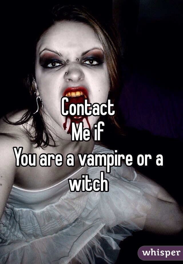 Contact 
Me if
You are a vampire or a witch 