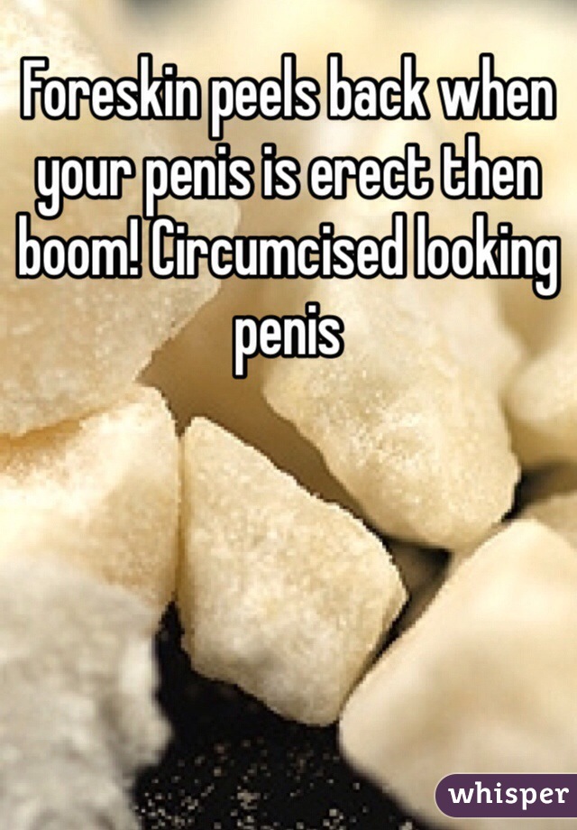 Foreskin peels back when your penis is erect then boom! Circumcised looking penis