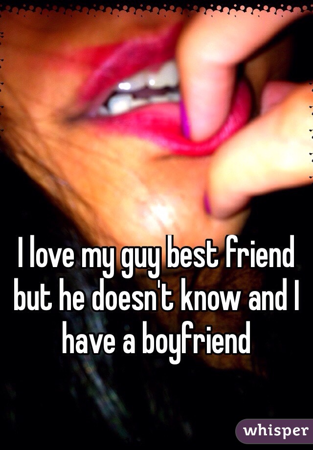 I love my guy best friend but he doesn't know and I have a boyfriend 
