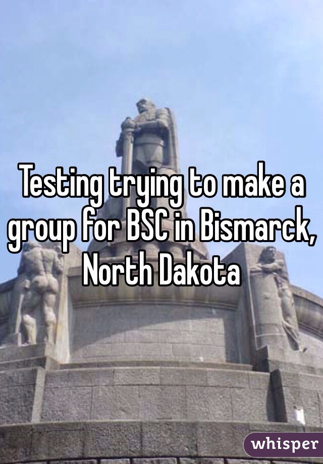 Testing trying to make a group for BSC in Bismarck, North Dakota
