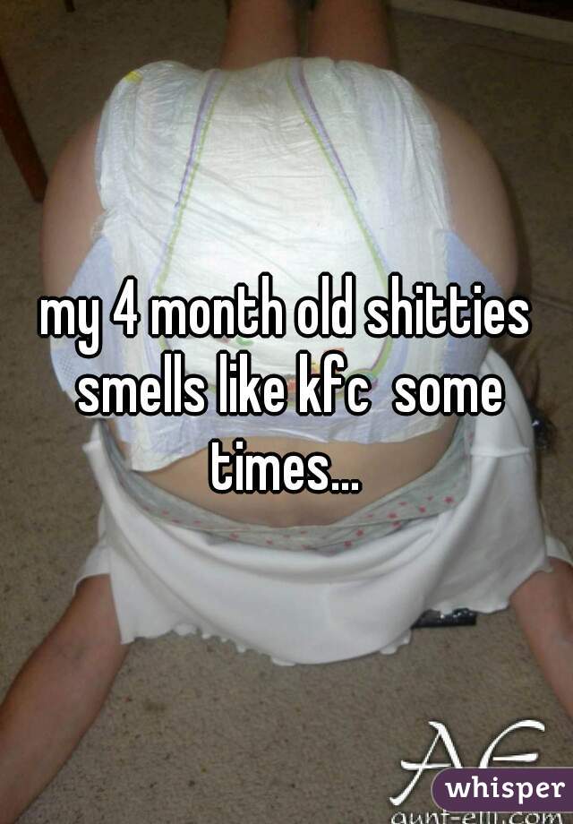 my 4 month old shitties smells like kfc  some times... 