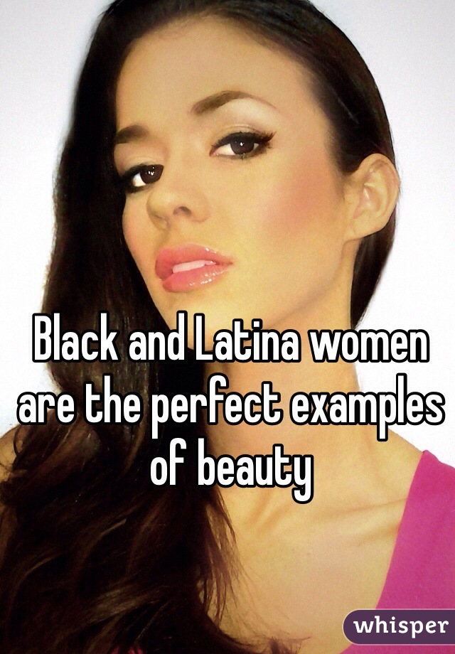 Black and Latina women are the perfect examples of beauty