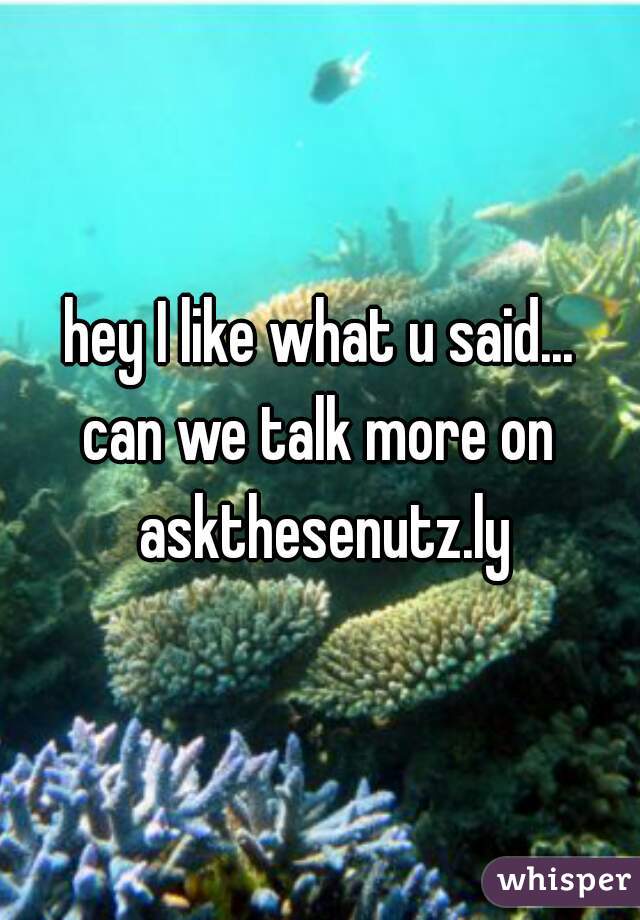 hey I like what u said...

can we talk more on askthesenutz.ly