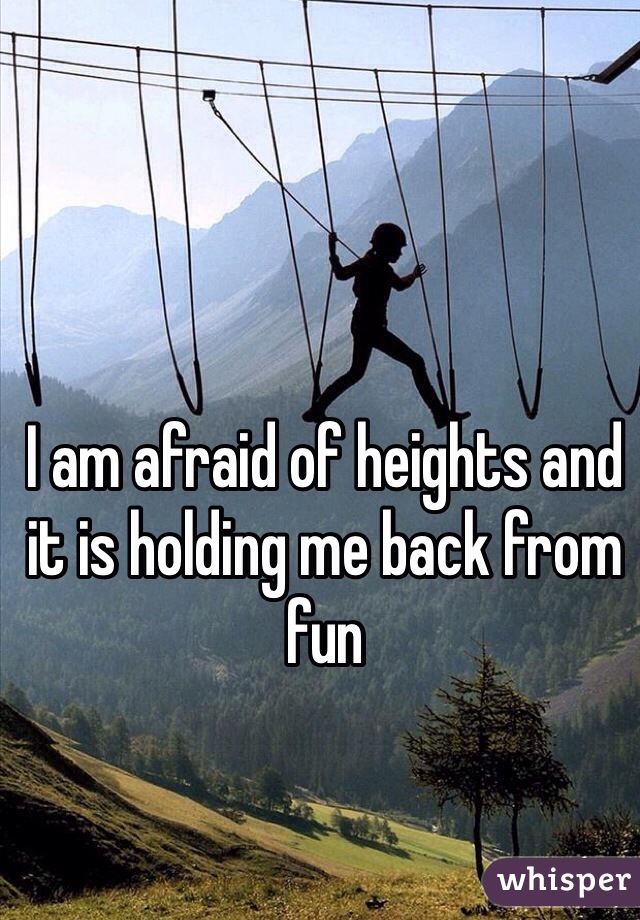 I am afraid of heights and it is holding me back from fun 