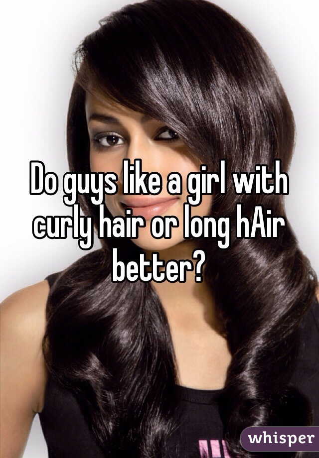 Do guys like a girl with curly hair or long hAir better?
